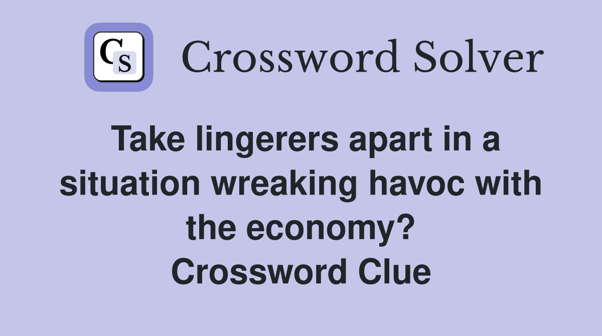 Take lingerers apart in a situation wreaking havoc with the economy? Crossword Clue