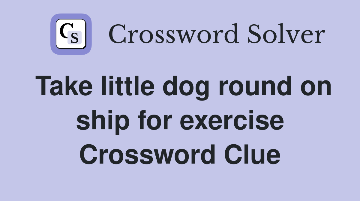 Take little dog round on ship for exercise Crossword Clue