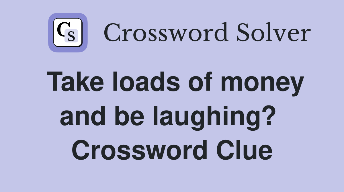 Take loads of money and be laughing?  Crossword Clue
