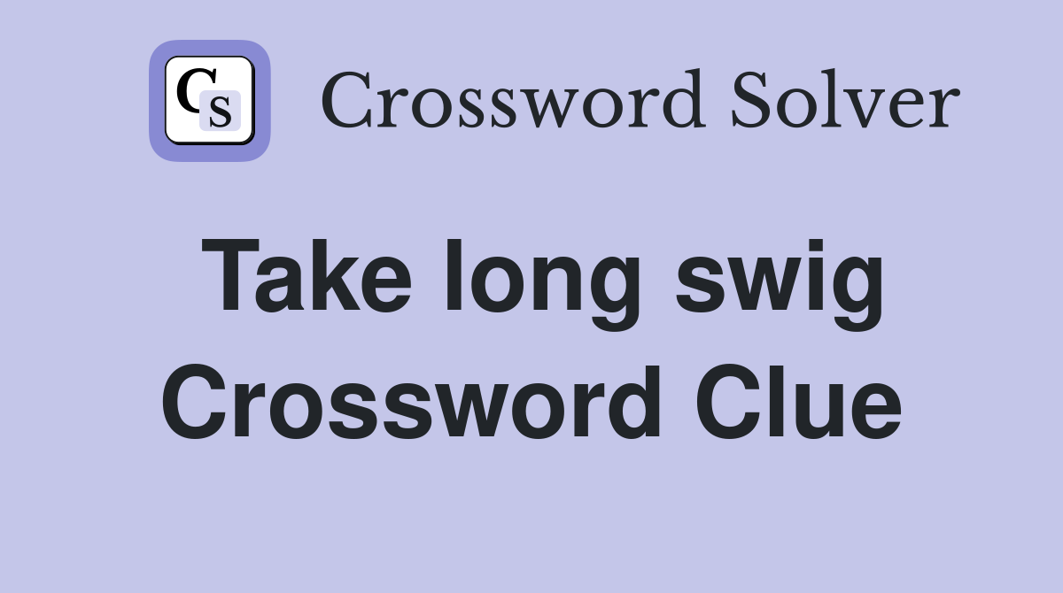 Take long swig Crossword Clue