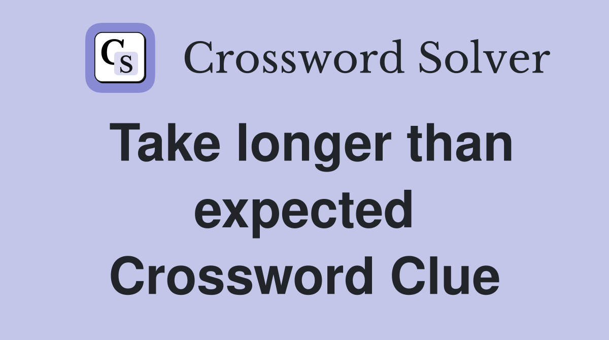 Take longer than expected Crossword Clue