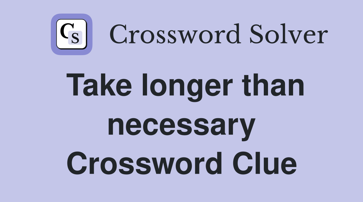 Take longer than necessary Crossword Clue