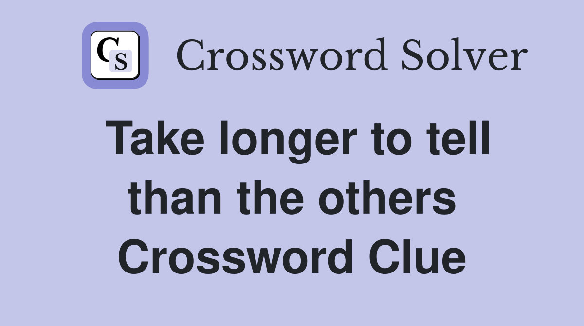 Take longer to tell than the others Crossword Clue