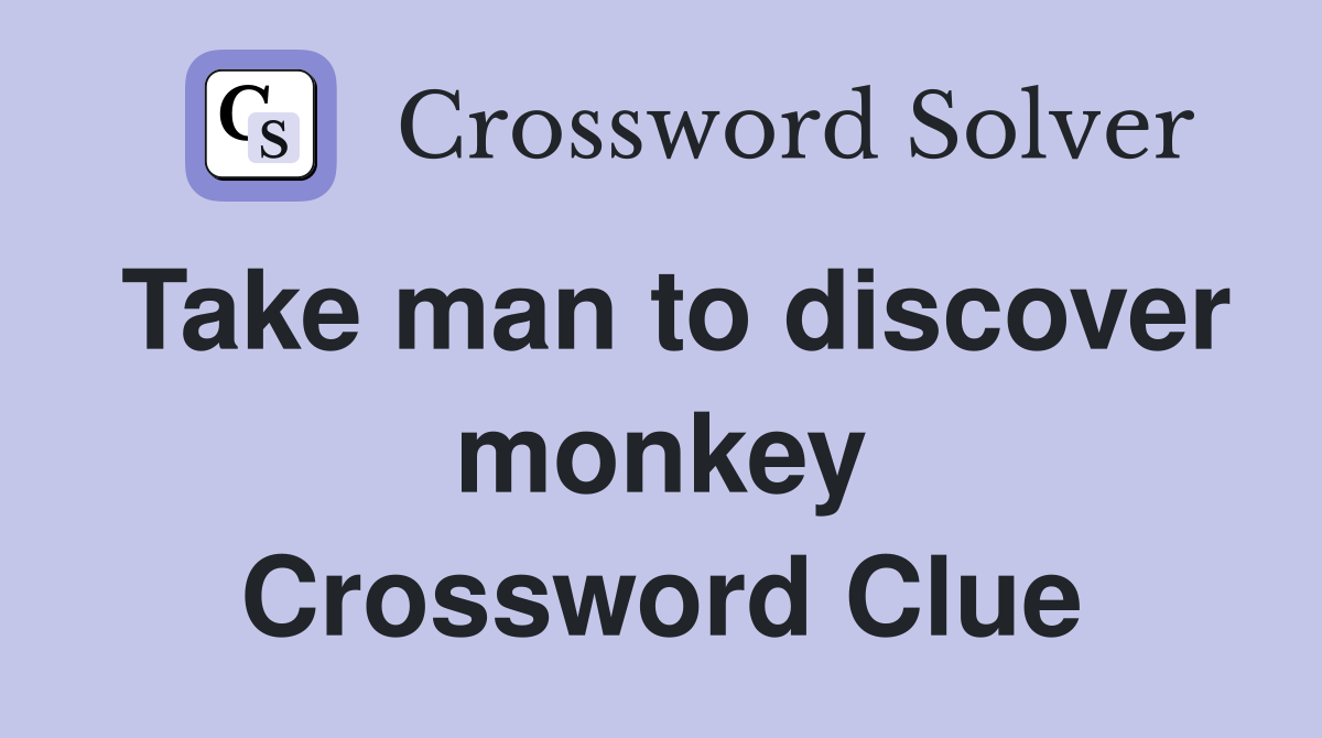 Take man to discover monkey Crossword Clue
