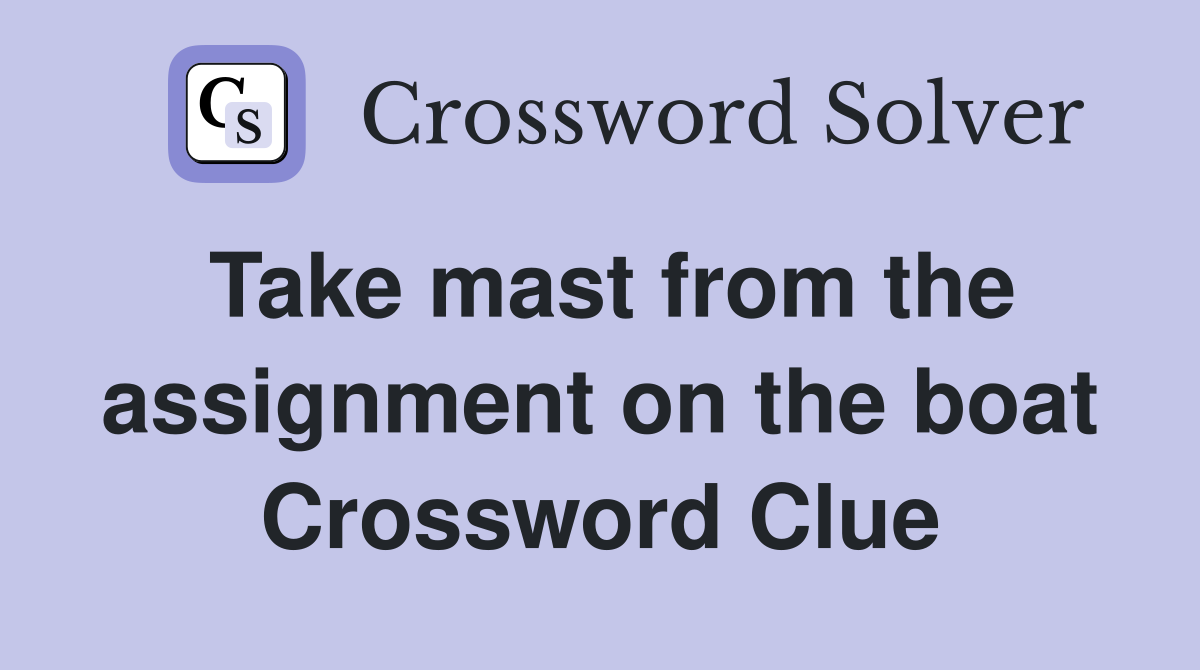 Take mast from the assignment on the boat Crossword Clue