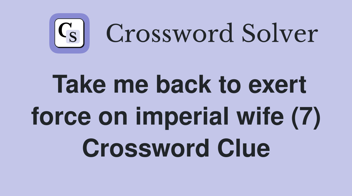 Take me back to exert force on imperial wife (7) Crossword Clue