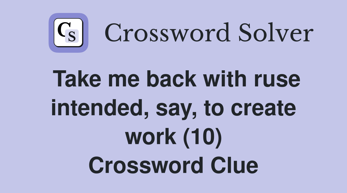 Take me back with ruse intended, say, to create work (10) Crossword Clue