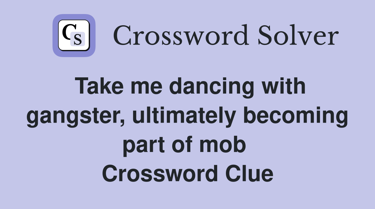 Take me dancing with gangster, ultimately becoming part of mob  Crossword Clue