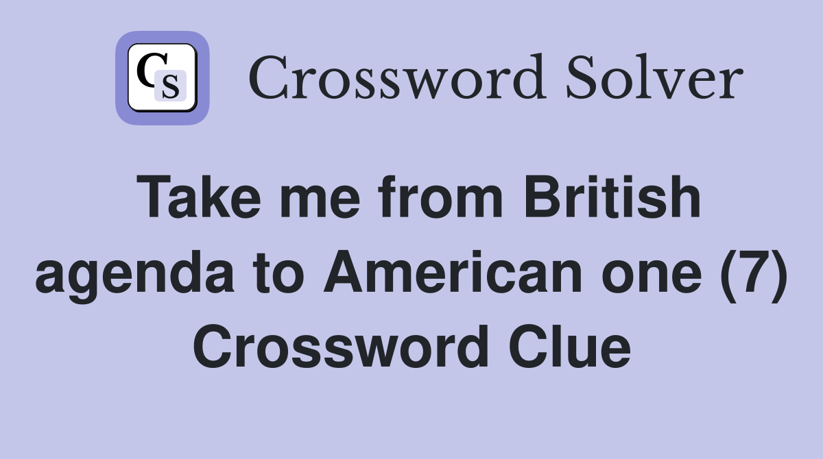 Take me from British agenda to American one (7) Crossword Clue