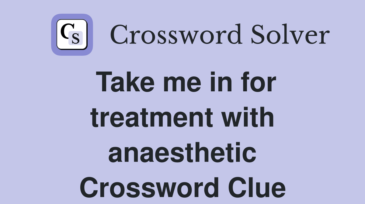 Take me in for treatment with anaesthetic Crossword Clue