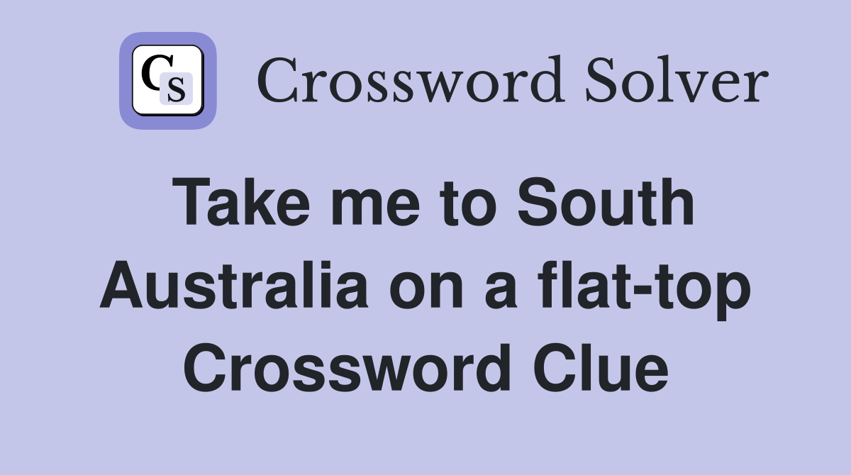 Take me to South Australia on a flat-top Crossword Clue