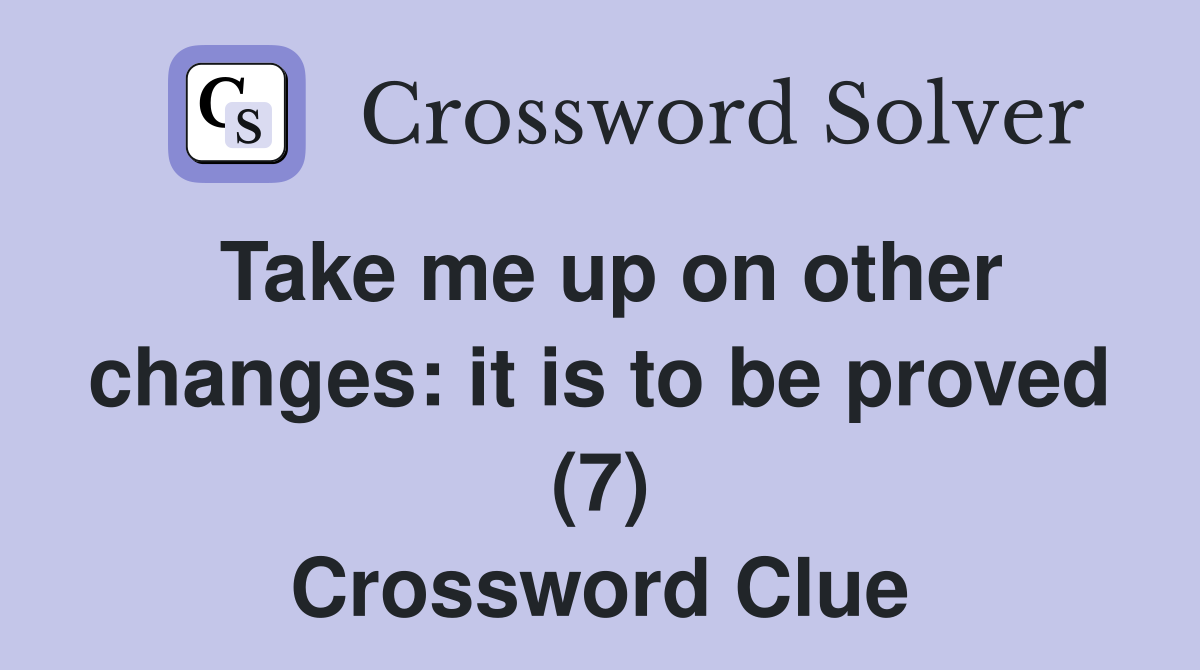 Take me up on other changes: it is to be proved (7) Crossword Clue