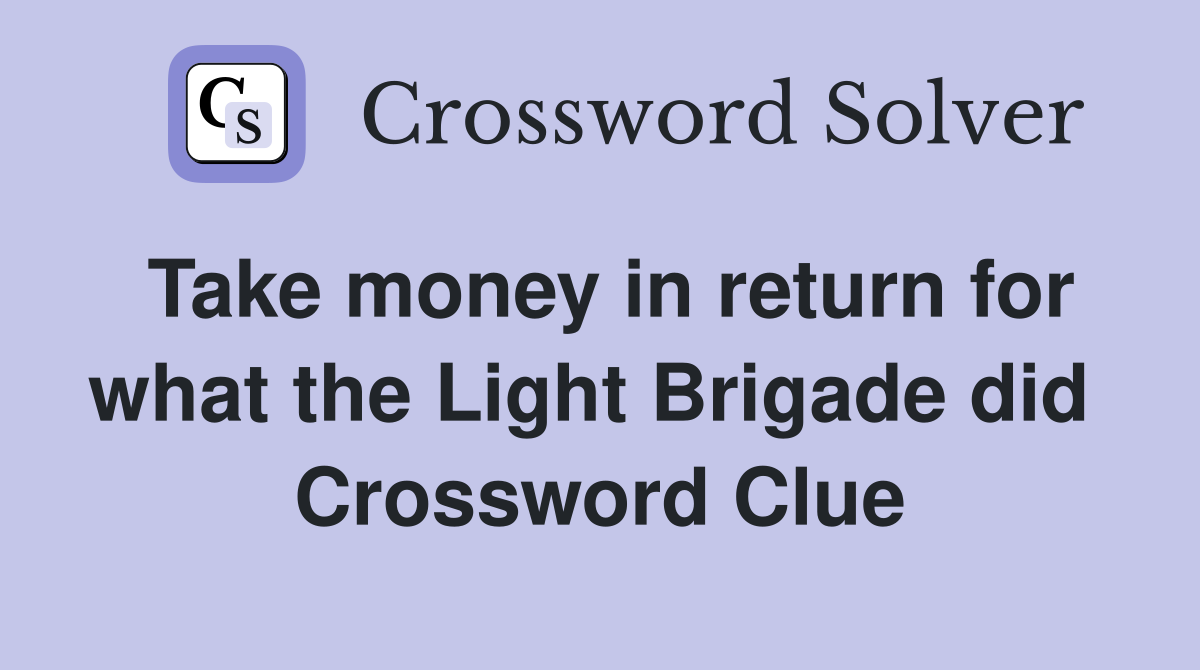 Take money in return for what the Light Brigade did  Crossword Clue