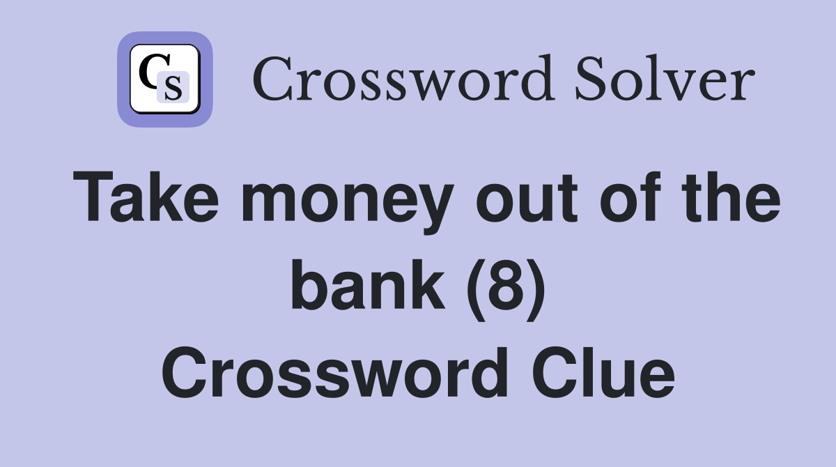 Take money out of the bank (8) Crossword Clue
