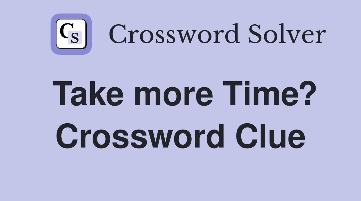 Take more Time? Crossword Clue
