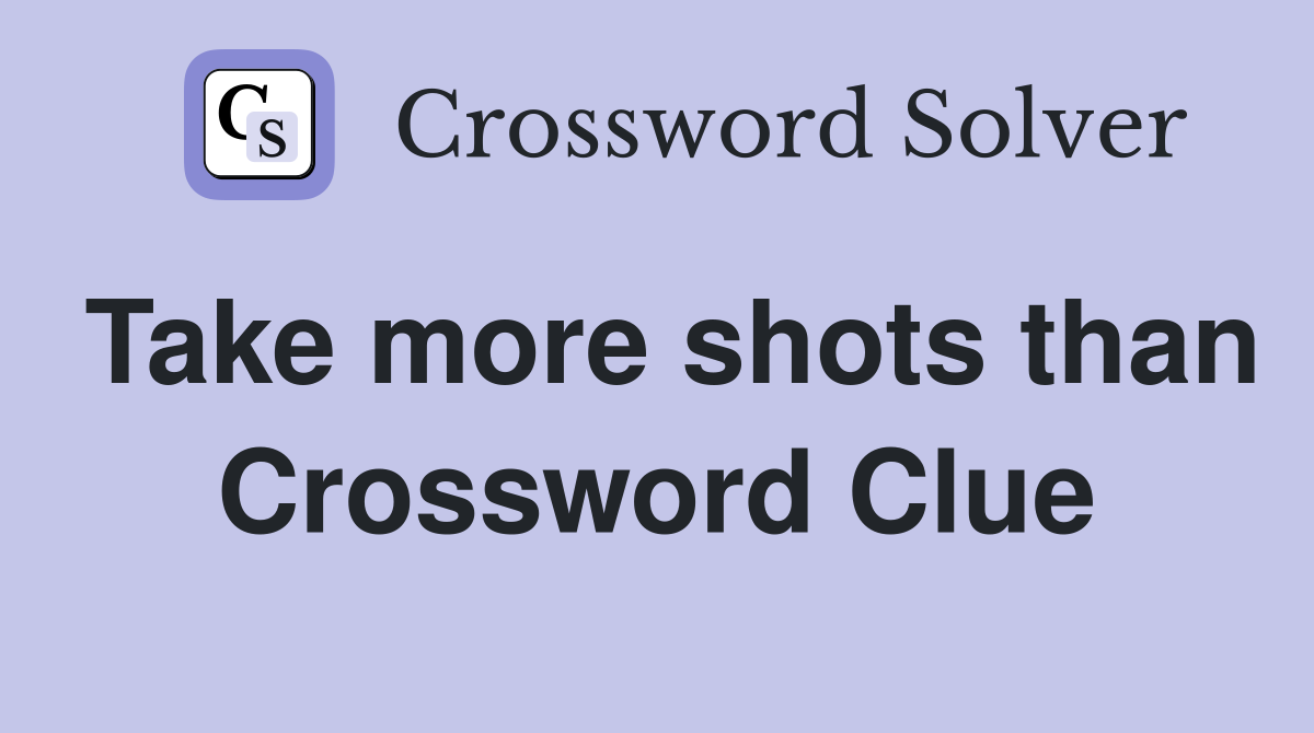 Take more shots than Crossword Clue