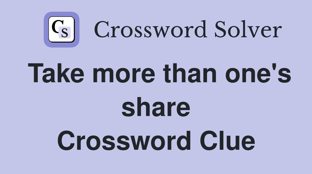 Take more than one's share Crossword Clue