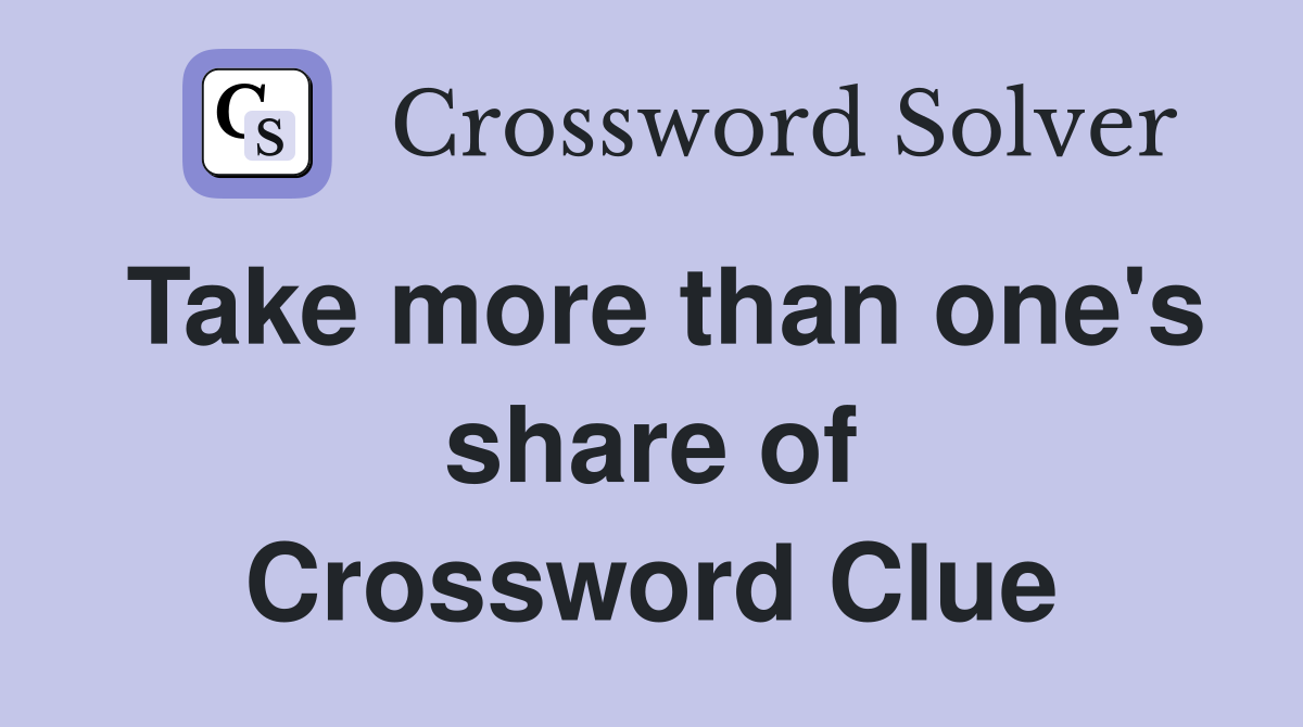 Take more than one's share of Crossword Clue