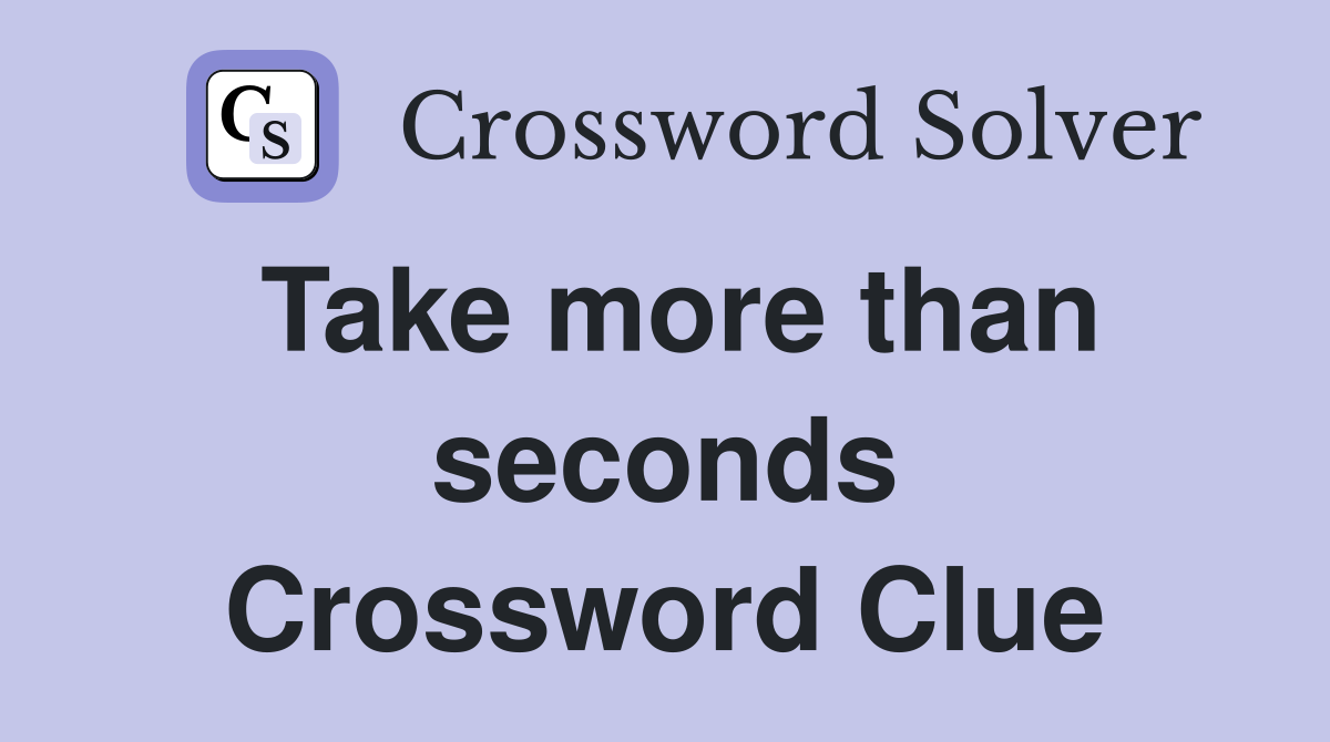 Take more than seconds Crossword Clue