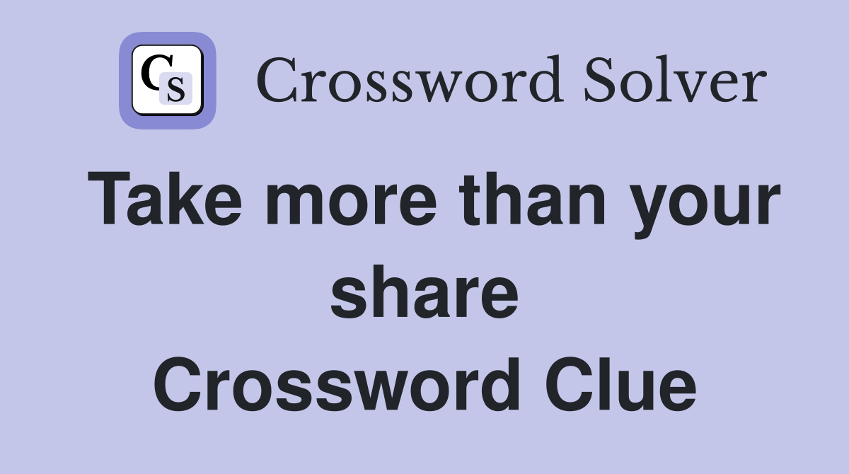 Take more than your share Crossword Clue