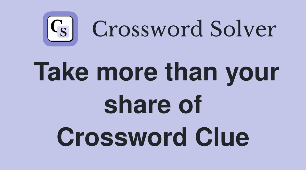 Take more than your share of Crossword Clue