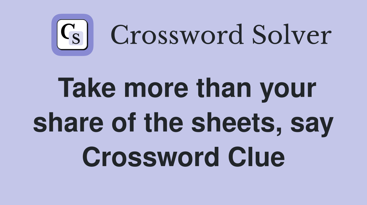 Take more than your share of the sheets, say Crossword Clue