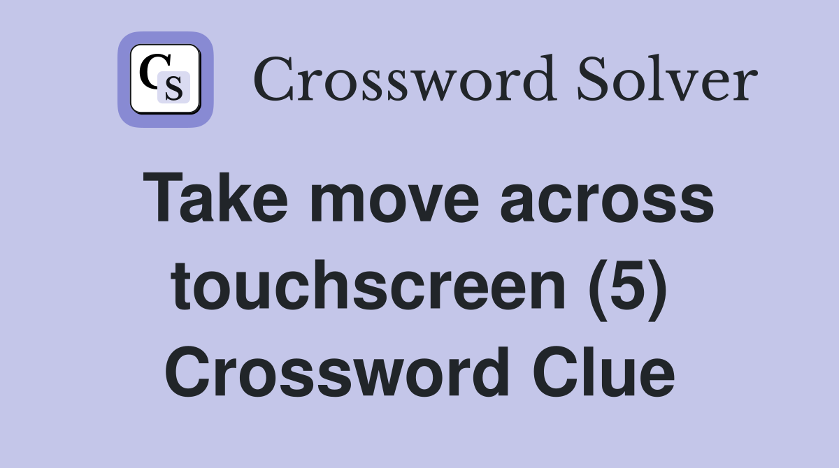 Take move across touchscreen (5) Crossword Clue