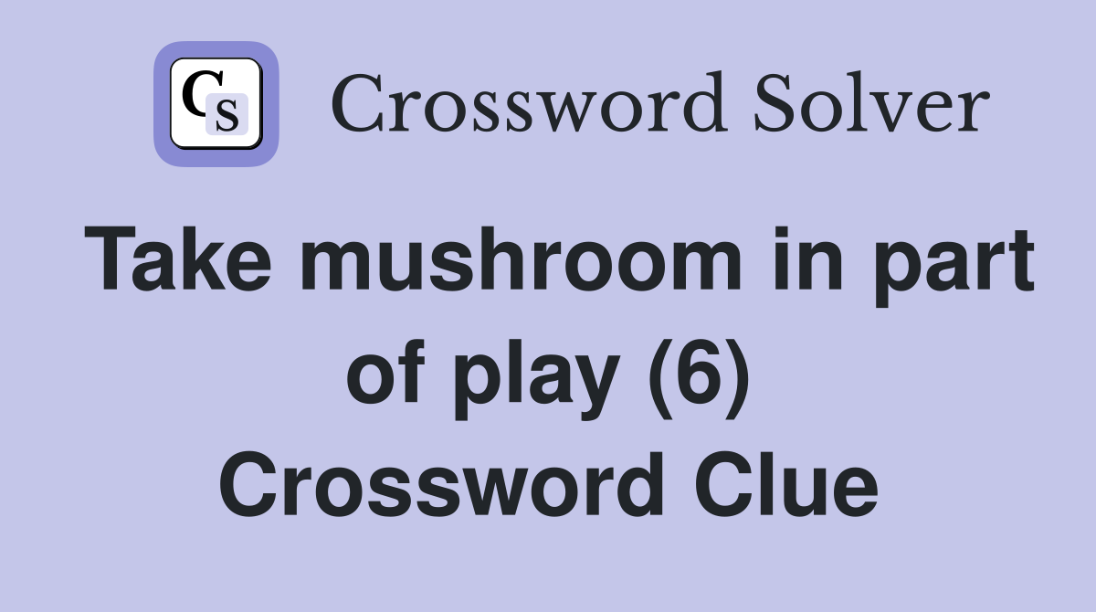 Take mushroom in part of play (6) Crossword Clue