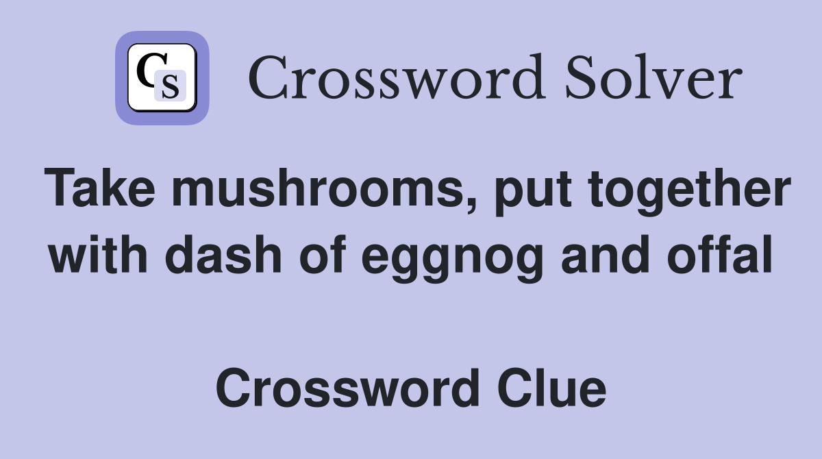 Take mushrooms, put together with dash of eggnog and offal  Crossword Clue