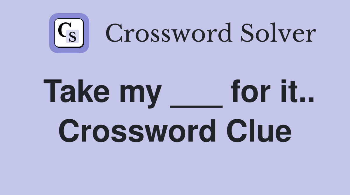 Take my ___ for it.. Crossword Clue