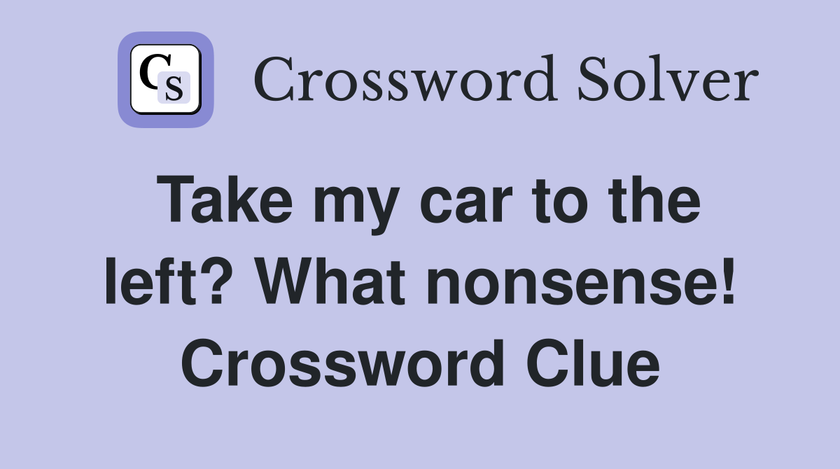 Take my car to the left? What nonsense! Crossword Clue