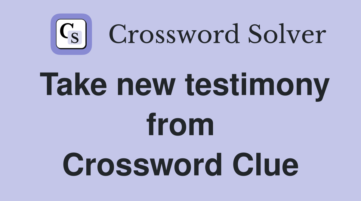 Take new testimony from Crossword Clue