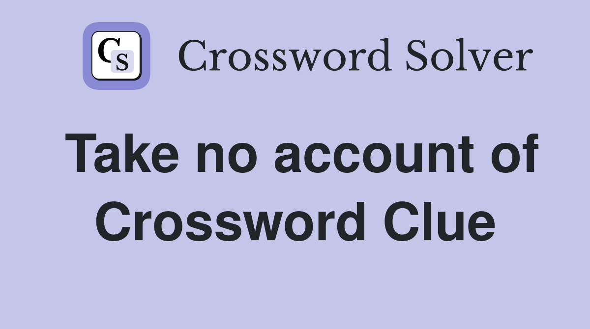 Take no account of Crossword Clue