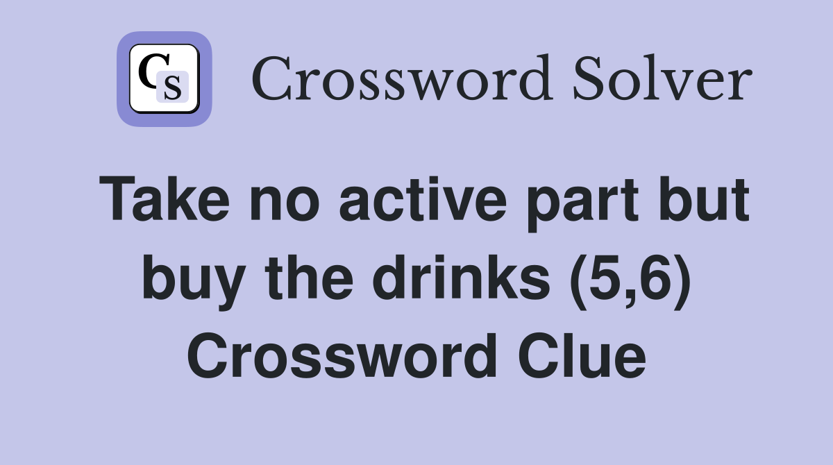 Take no active part but buy the drinks (5,6) Crossword Clue