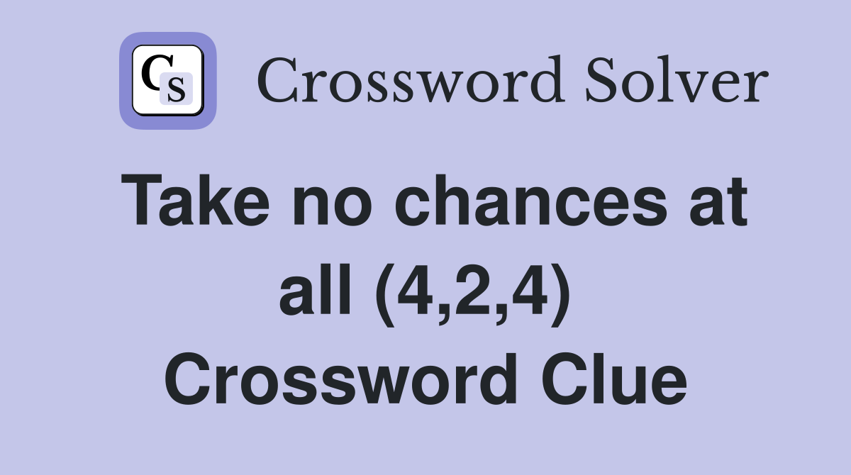 Take no chances at all (4,2,4) Crossword Clue