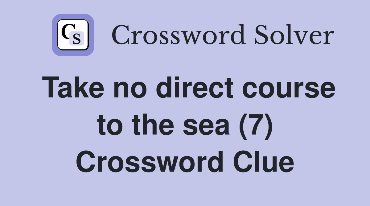 Take no direct course to the sea (7) Crossword Clue