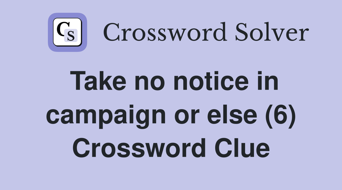 Take no notice in campaign or else (6) Crossword Clue
