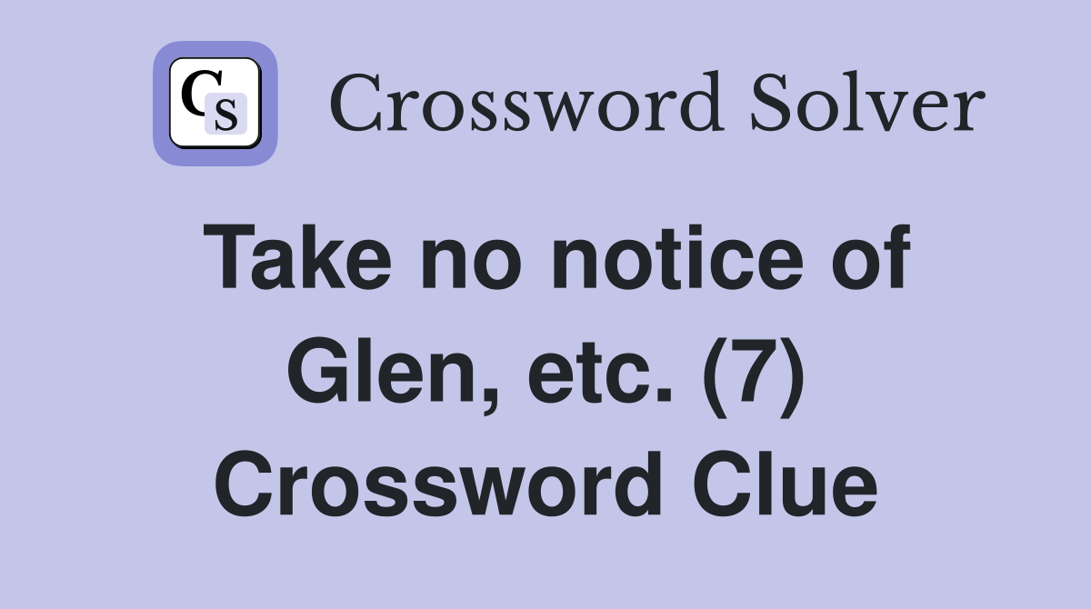 Take no notice of Glen, etc. (7) Crossword Clue