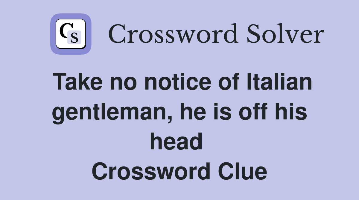 Take no notice of Italian gentleman, he is off his head  Crossword Clue