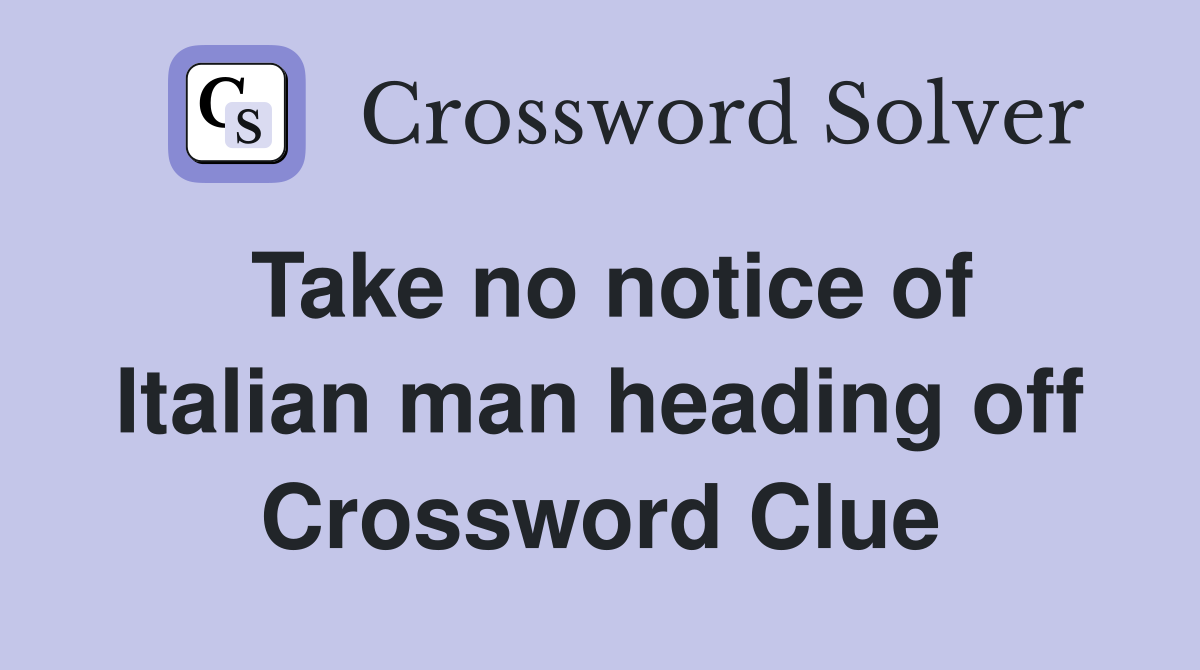 Take no notice of Italian man heading off Crossword Clue