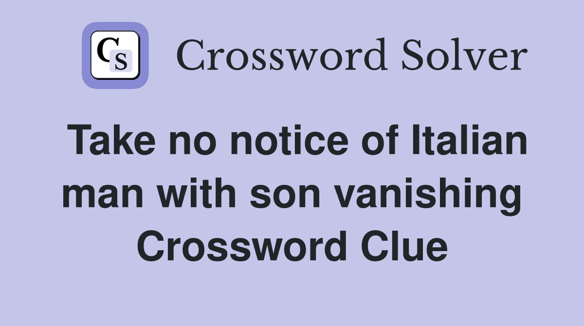 Take no notice of Italian man with son vanishing Crossword Clue