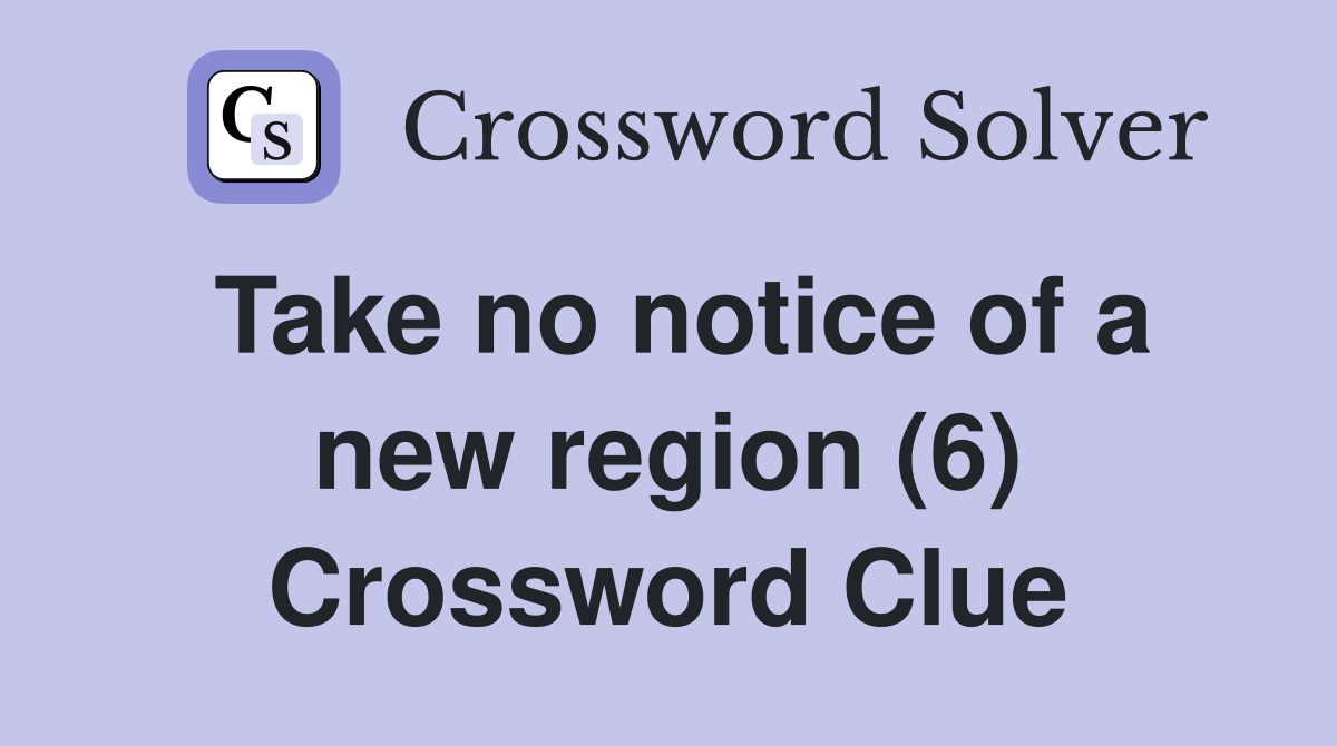 Take no notice of a new region (6) Crossword Clue