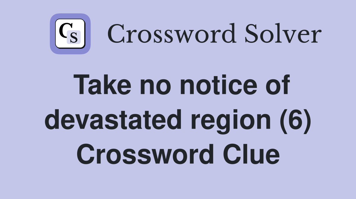 Take no notice of devastated region (6) Crossword Clue