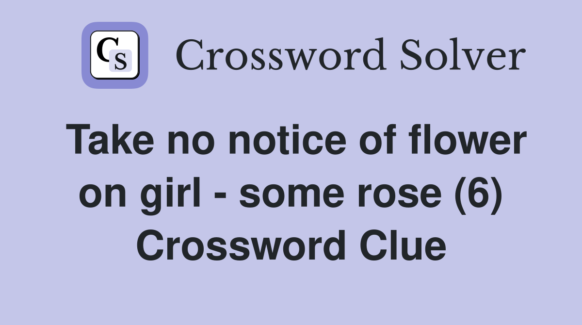 Take no notice of flower on girl - some rose (6) Crossword Clue