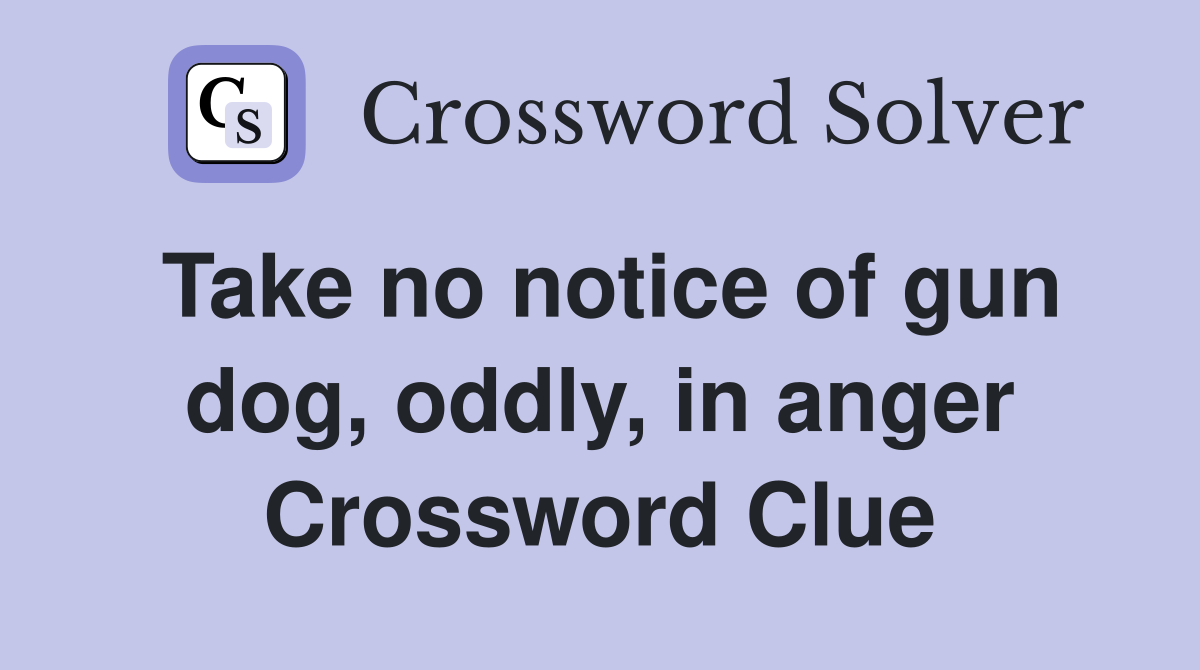 Take no notice of gun dog, oddly, in anger Crossword Clue