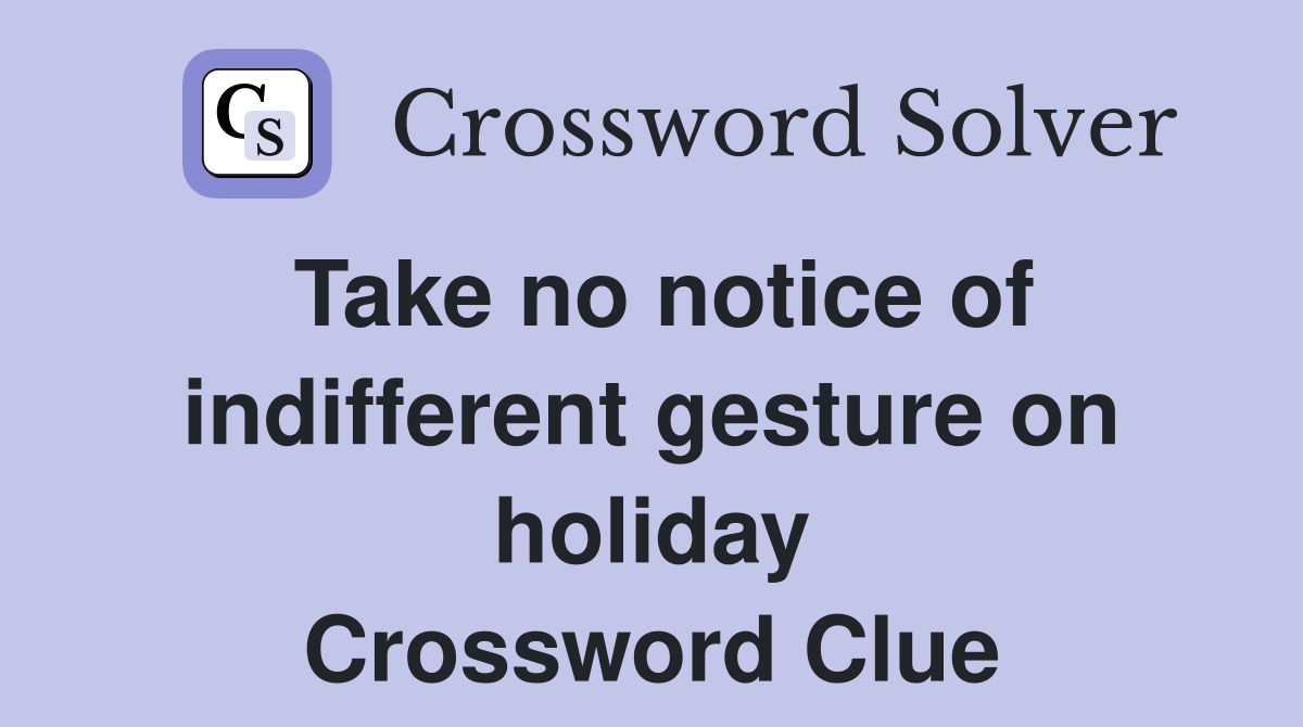 Take no notice of indifferent gesture on holiday Crossword Clue