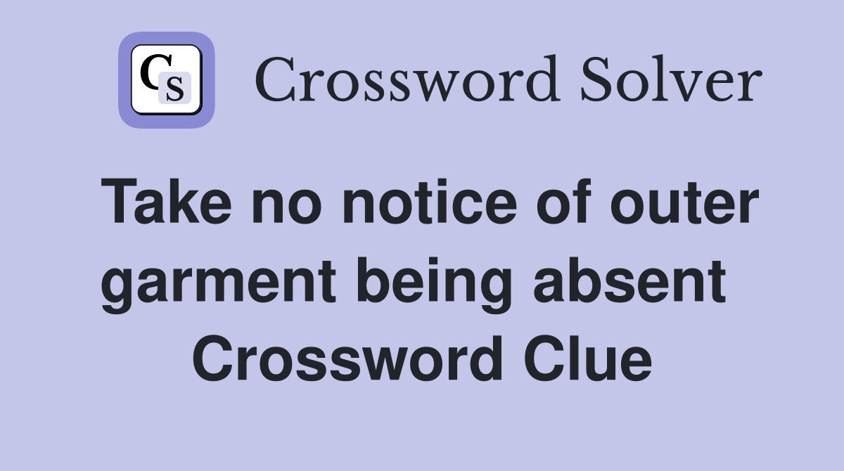 Take no notice of outer garment being absent  Crossword Clue