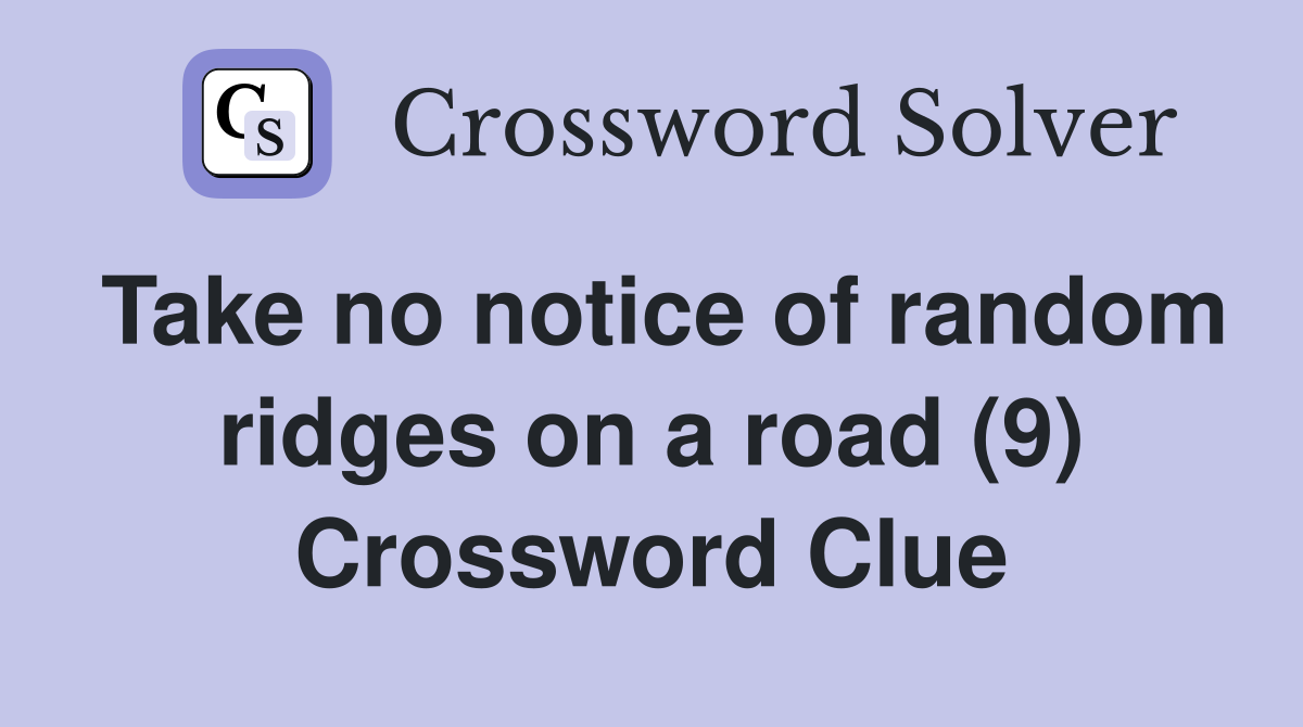 Take no notice of random ridges on a road (9) Crossword Clue