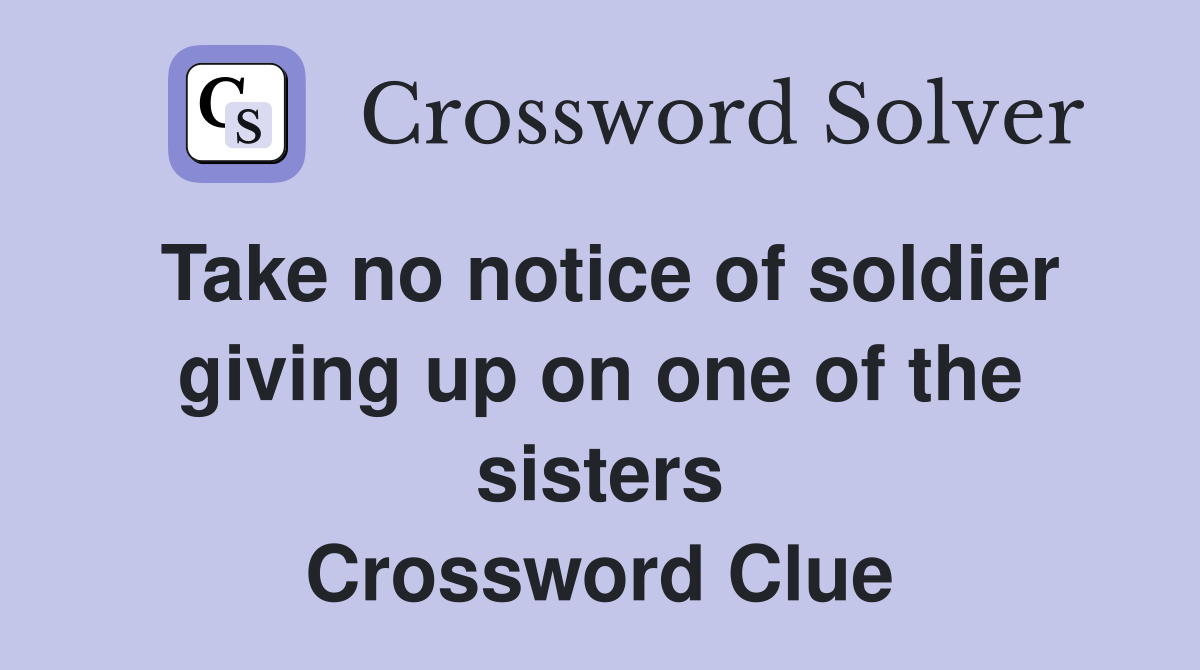 Take no notice of soldier giving up on one of the sisters Crossword Clue