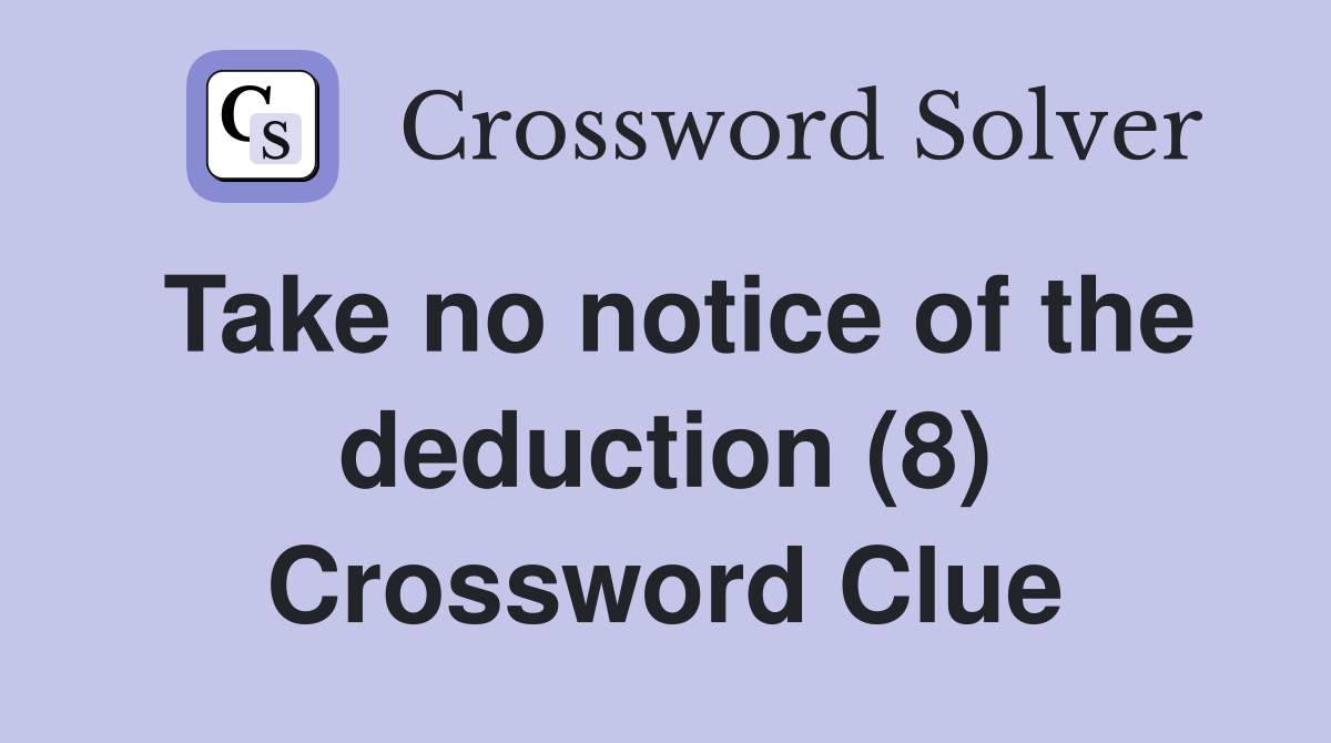 Take no notice of the deduction (8) Crossword Clue
